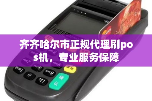 齐齐哈尔市正规代理刷pos机，专业服务保障