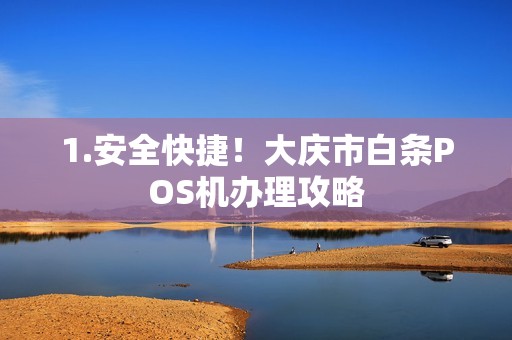 1.安全快捷！大庆市白条POS机办理攻略