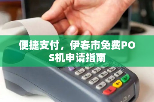 便捷支付，伊春市免费POS机申请指南