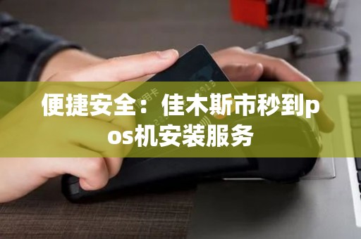便捷安全：佳木斯市秒到pos机安装服务