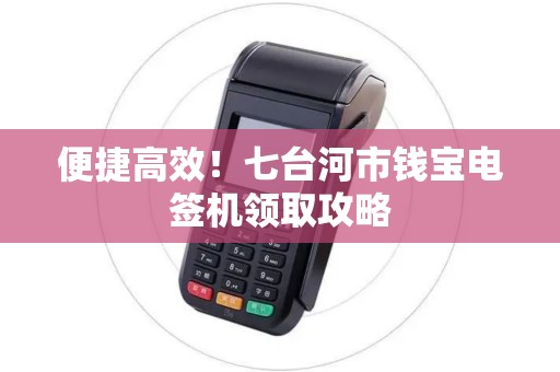 便捷高效！七台河市钱宝电签机领取攻略