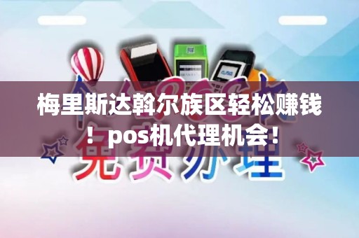 梅里斯达斡尔族区轻松赚钱！pos机代理机会！