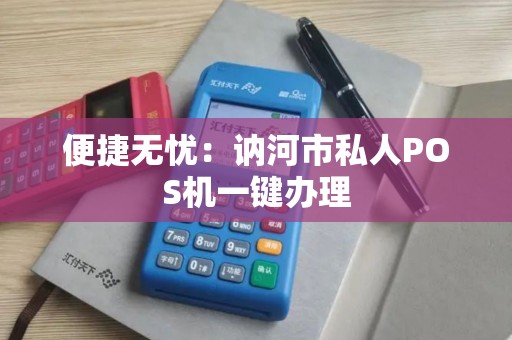 便捷无忧：讷河市私人POS机一键办理