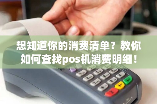 想知道你的消费清单？教你如何查找pos机消费明细！
