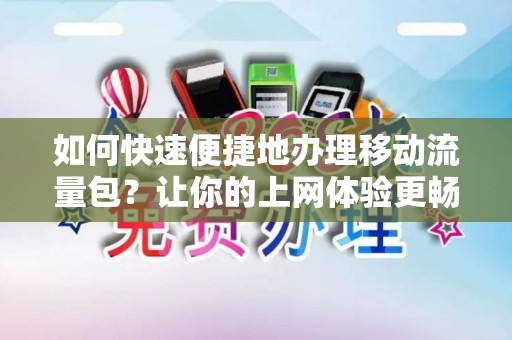 如何快速便捷地办理移动流量包？让你的上网体验更畅快！