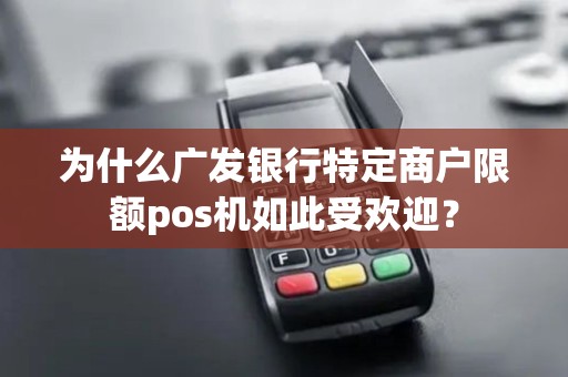为什么广发银行特定商户限额pos机如此受欢迎？