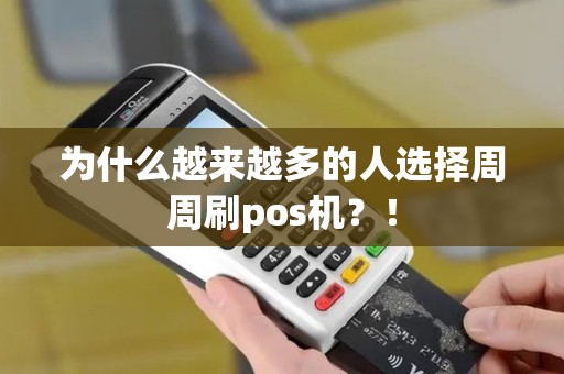 为什么越来越多的人选择周周刷pos机？！