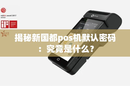 揭秘新国都pos机默认密码：究竟是什么？