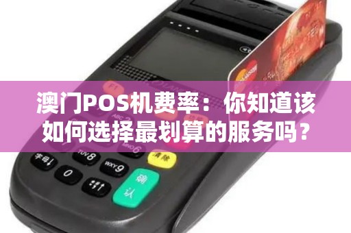 澳门POS机费率：你知道该如何选择最划算的服务吗？