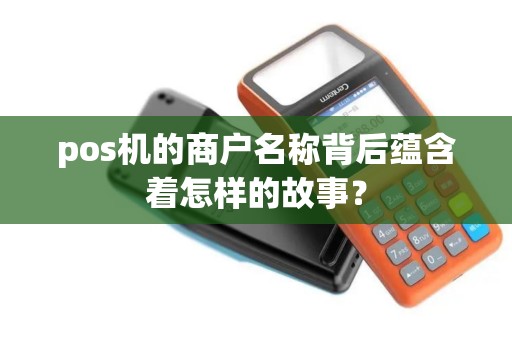 pos机的商户名称背后蕴含着怎样的故事？