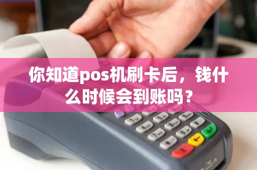 你知道pos机刷卡后，钱什么时候会到账吗？