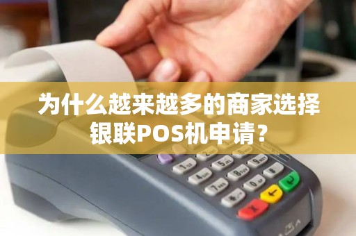 为什么越来越多的商家选择银联POS机申请？