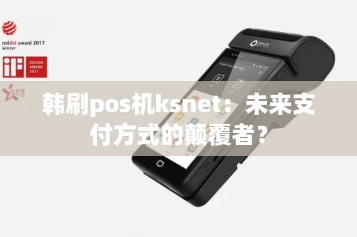 韩刷pos机ksnet：未来支付方式的颠覆者？
