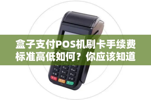 盒子支付POS机刷卡手续费标准高低如何？你应该知道的8个关键点！