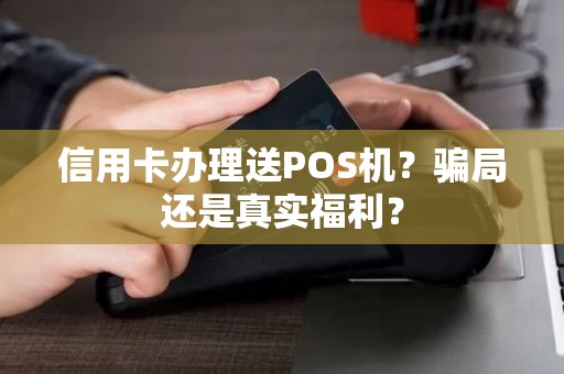 信用卡办理送POS机？骗局还是真实福利？
