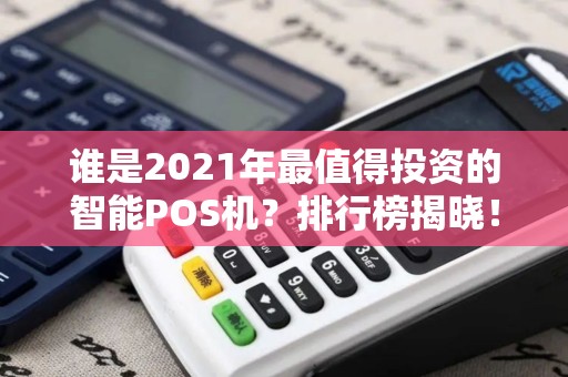 谁是2021年最值得投资的智能POS机？排行榜揭晓！