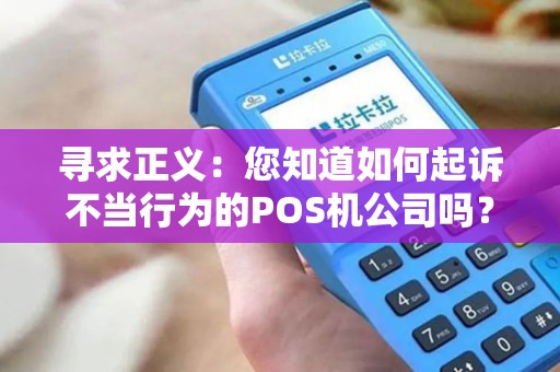 寻求正义：您知道如何起诉不当行为的POS机公司吗？