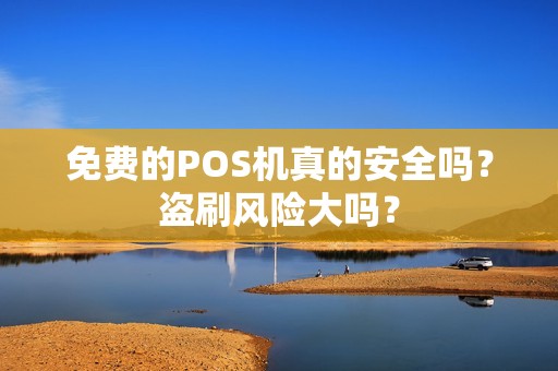 免费的POS机真的安全吗？盗刷风险大吗？