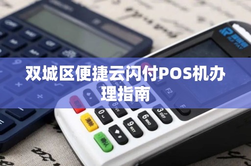 双城区便捷云闪付POS机办理指南 双城区便捷云闪付POS机办理指南