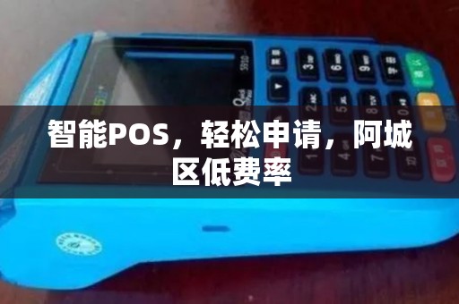 智能POS，轻松申请，阿城区低费率