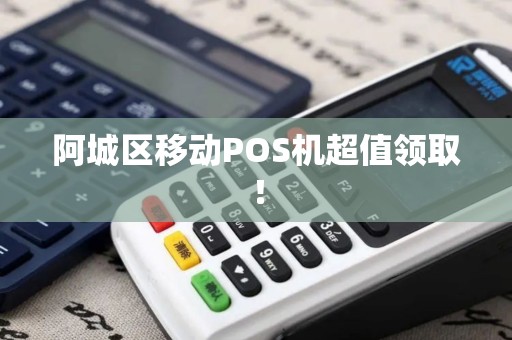 阿城区移动POS机超值领取！