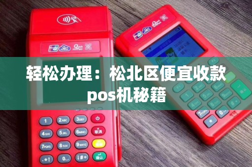 轻松办理：松北区便宜收款pos机秘籍