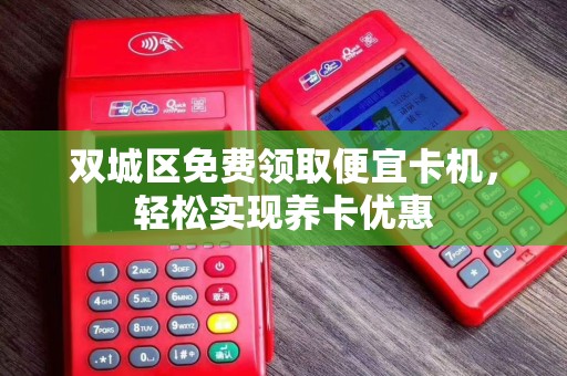 双城区免费领取便宜卡机，轻松实现养卡优惠