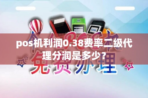 pos机利润0.38费率二级代理分润是多少？