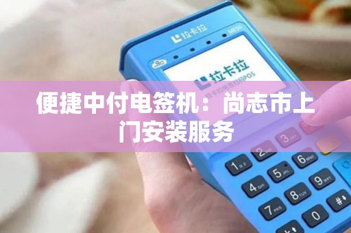 便捷中付电签机：尚志市上门安装服务