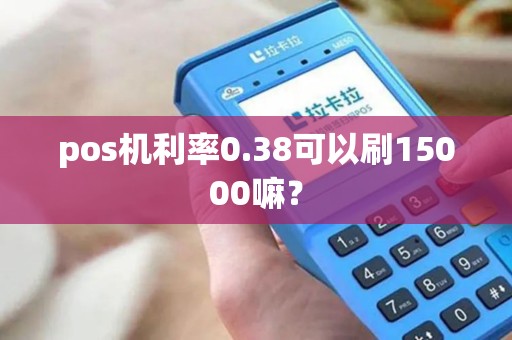 pos机利率0.38可以刷15000嘛？