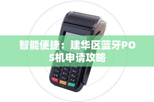 智能便捷：建华区蓝牙POS机申请攻略