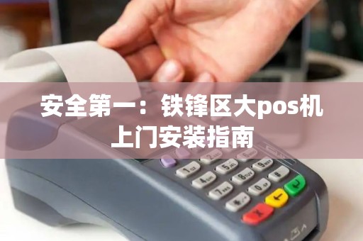 安全第一：铁锋区大pos机上门安装指南