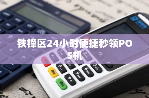 铁锋区24小时便捷秒领POS机