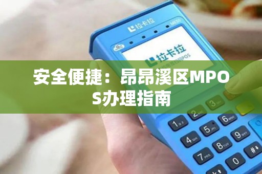 安全便捷：昂昂溪区MPOS办理指南
