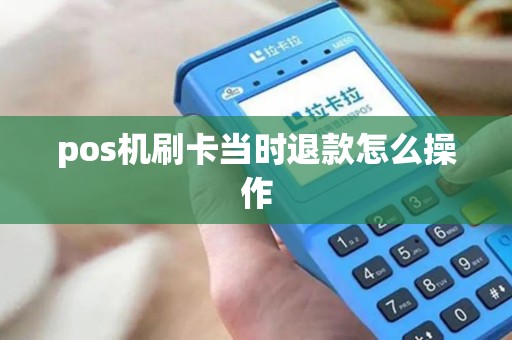 pos机刷卡当时退款怎么操作