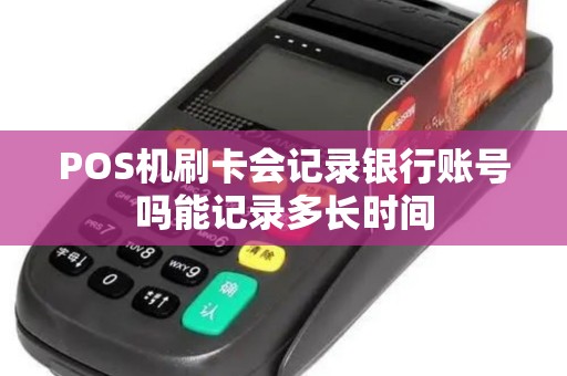 POS机刷卡会记录银行账号吗能记录多长时间