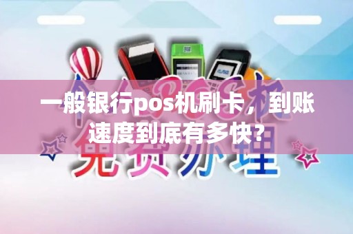 一般银行pos机刷卡，到账速度到底有多快？