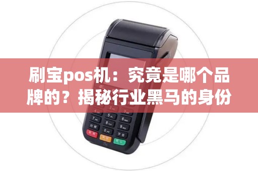 刷宝pos机：究竟是哪个品牌的？揭秘行业黑马的身份！