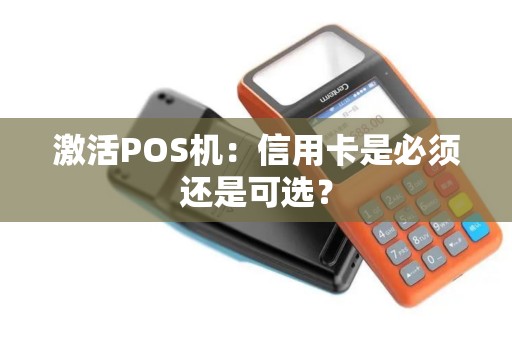 激活POS机：信用卡是必须还是可选？