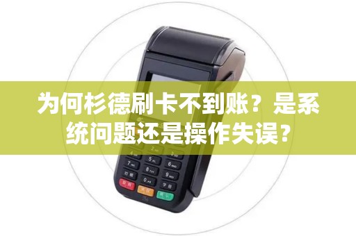 为何杉德刷卡不到账？是系统问题还是操作失误？