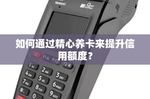 如何通过精心养卡来提升信用额度？