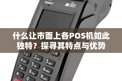 什么让市面上各POS机如此独特？探寻其特点与优势