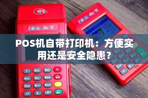 POS机自带打印机：方便实用还是安全隐患？