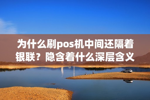 为什么刷pos机中间还隔着银联？隐含着什么深层含义？