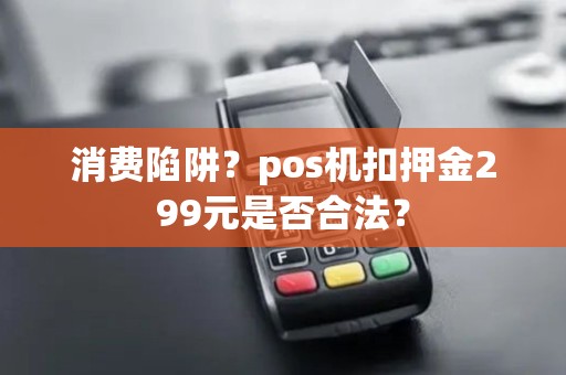 消费陷阱？pos机扣押金299元是否合法？