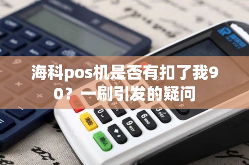 海科pos机是否有扣了我90？一刷引发的疑问