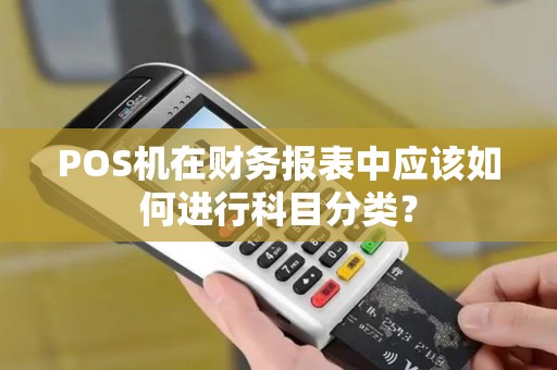 POS机在财务报表中应该如何进行科目分类？