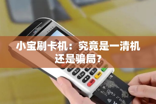 小宝刷卡机：究竟是一清机还是骗局？
