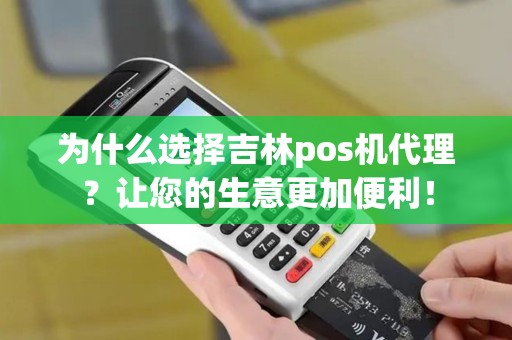 为什么选择吉林pos机代理？让您的生意更加便利！