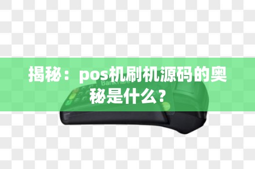 揭秘：pos机刷机源码的奥秘是什么？
